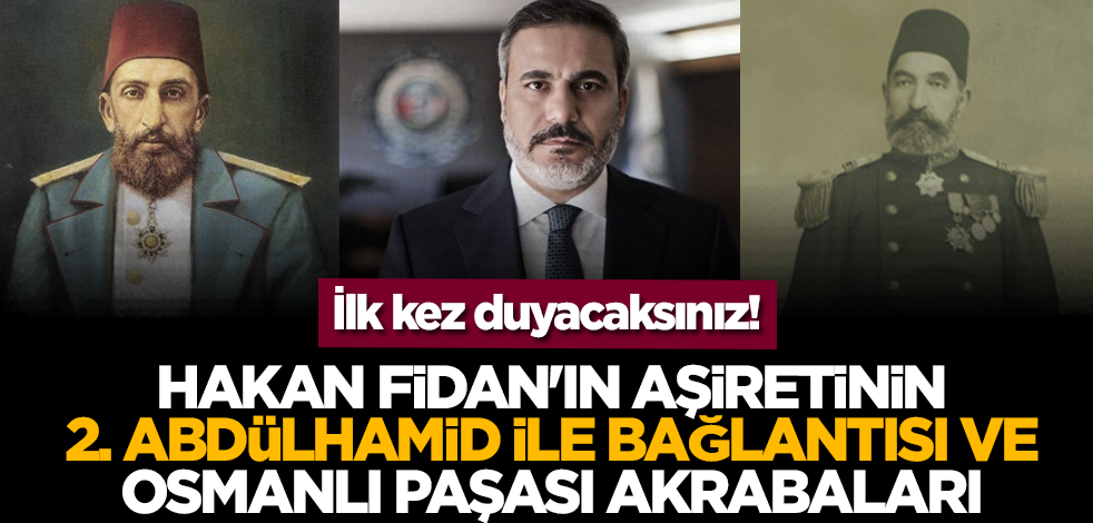 İlk kez duyacaksınız! Hakan Fidan'ın aşiretinin 2. Abdülhamid ile bağlantısı ve Osmanlı paşası akrabaları