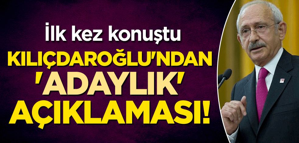 İlk kez konuştu: Kılıçdaroğlu'ndan 'adaylık' açıklaması!