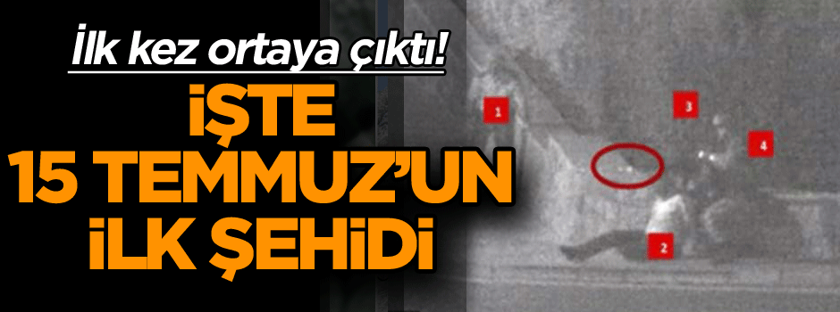 İlk kez ortaya çıktı! İşte 15 Temmuz’un ilk şehidi