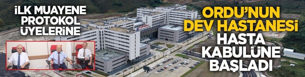 İlk muayene protokol üyelerine: Ordu’nun dev hastanesi hasta kabulüne başladı
