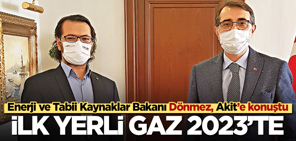 İlk yerli gaz 2023’te! Enerji ve Tabii Kaynaklar Bakanı Dönmez, Akit’e konuştu