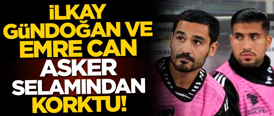 İlkay Gündoğan ve Emre Can ‘asker selamı’ndan korktu!
