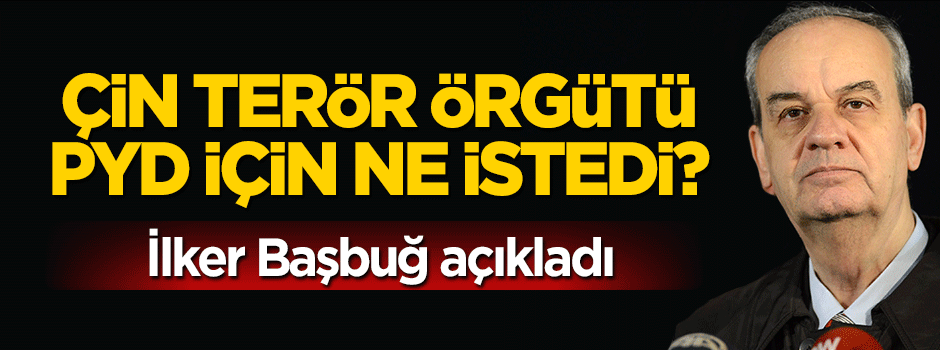 İlker Başbuğ: Çin PYD konusunda Türkiye'den delil istedi