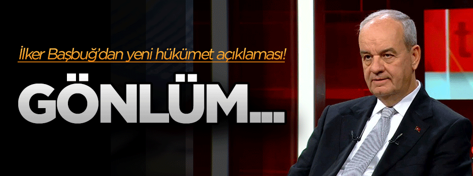 İlker Başbuğ: Gönlüm koasliyondan yana