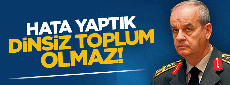 İlker Başbuğ: Hata yaptık, dinsiz toplum olmaz!