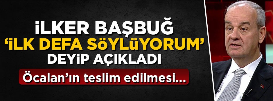 İlker Başbuğ 'ilk defa söylüyorum' deyip açıkladı: Abdullah Öcalan'ın teslim edilmesi...