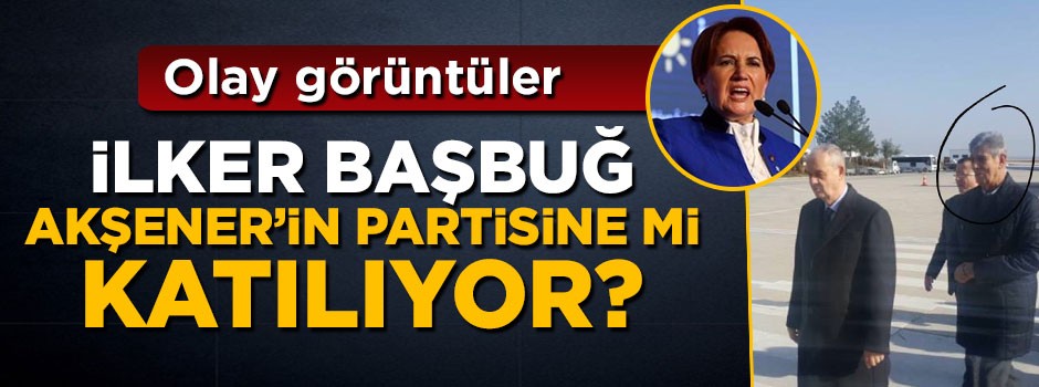 İlker Başbuğ Meral Akşener'in partisine mi katılıyor?