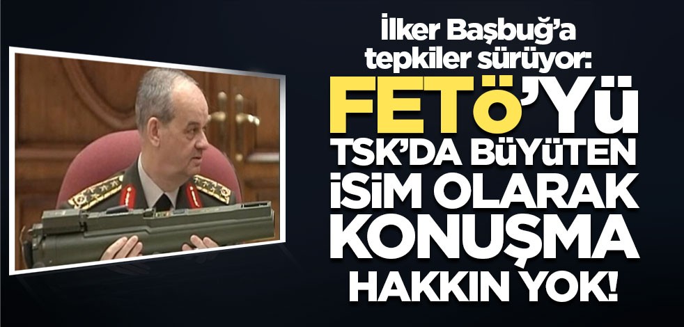İlker Başbuğ’a tepkiler sürüyor: FETÖ’yü TSK’da büyüten isim olarak konuşma hakkın yok!
