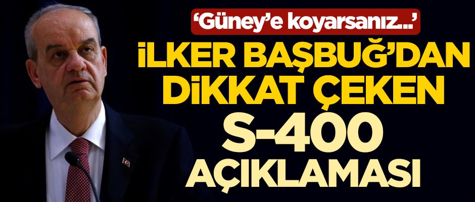 İlker Başbuğ'dan dikkat çeken S-400 açıklaması: Güney'e koyarsanız...