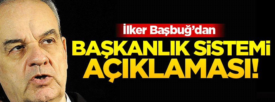 İlker Başbuğ'dan flaş 'başkanlık' açıklaması