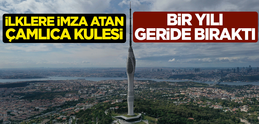 İlklere imza atan Çamlıca Kulesi bir yılı geride bıraktı