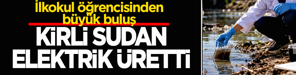 İlkokul öğrencisinden büyük buluş: Kirli sudan elektrik üretti