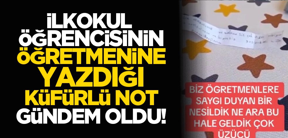 İlkokul öğrencisinin öğretmenine yazdığı küfürlü not gündem oldu!