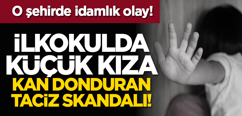 İlkokulda küçük kıza kan donduran taciz skandalı!