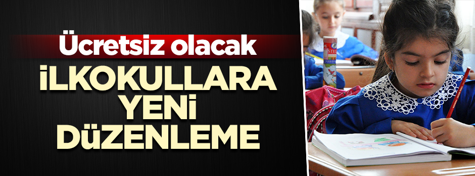 İlkokullara yeni düzenleme… Ücretsiz olacak