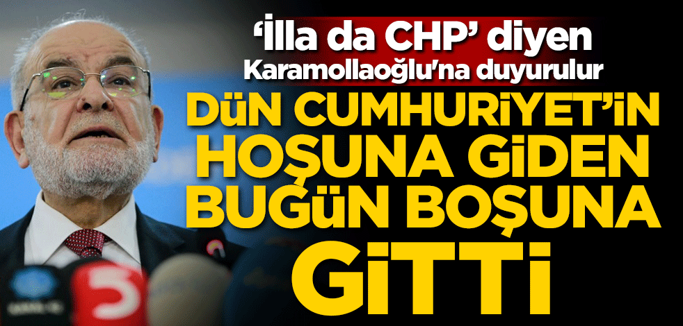 ‘İlla da CHP’ diyen Karamollaoğlu'na duyurulur! Dün Cumhuriyet'in hoşuna giden bugün boşuna gitti
