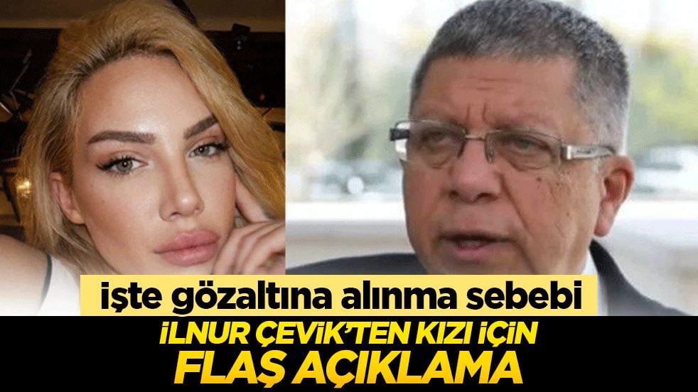 İlnur Çevik'ten flaş açıklama! İşte kızının gözaltına alınma sebebi