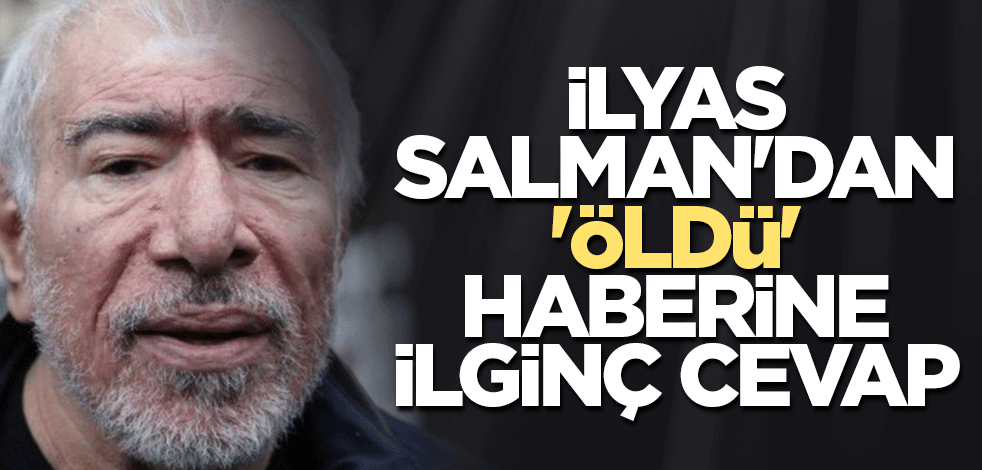 İlyas Salman'dan 'Öldü' haberine ilginç cevap
