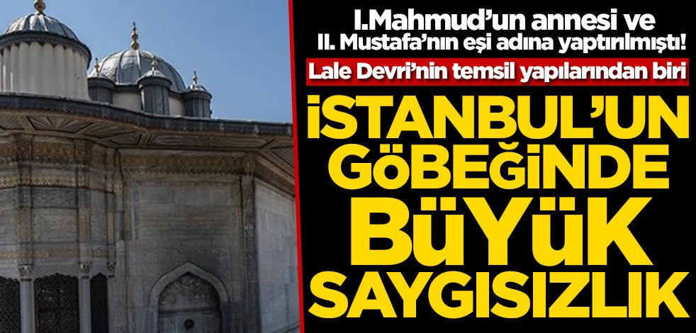 I.Mahmud’un annesi ve II. Mustafa’nın eşi Saliha Sultan adına yaptırılmıştı! İstanbul’un göbeğinde büyük saygısızlık