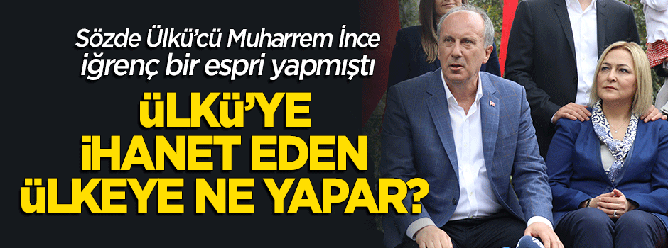 Muharrem İnce'den imaj düzeltme çabası: 'Ülkü'ye ihanet eden ülkeye ne yapar?