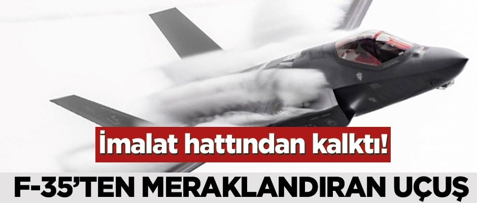 İmalat hattından kalktı! F-35’ten meraklandıran uçuş