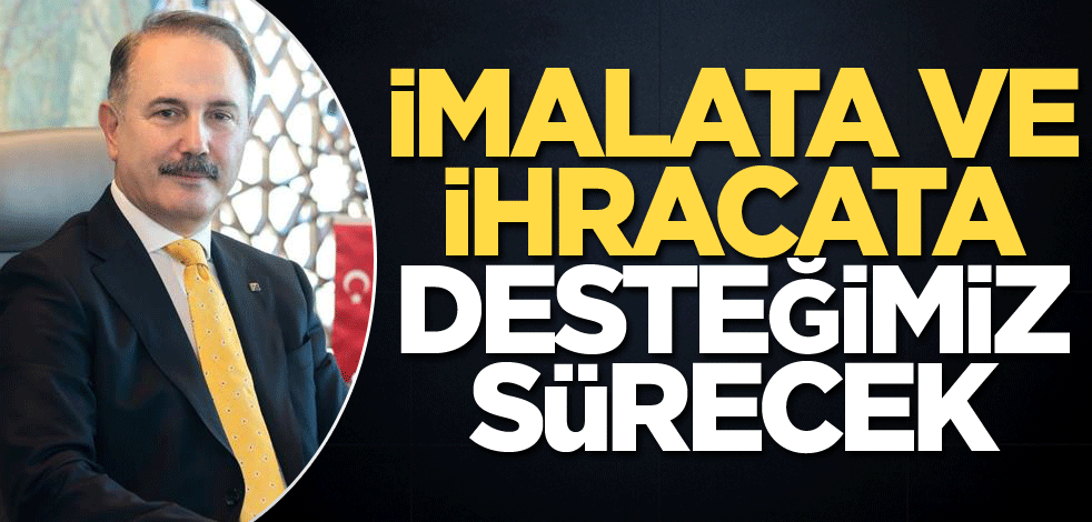İmalata ve İhracata desteğimiz sürecek