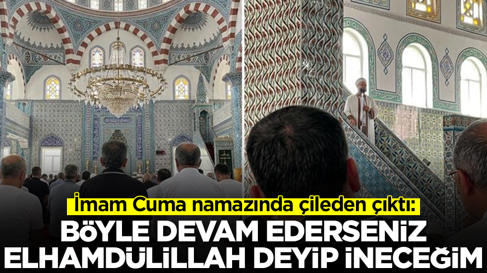 İmam Cuma namazında çileden çıktı: Böyle devam ederseniz elhamdülillah deyip ineceğim