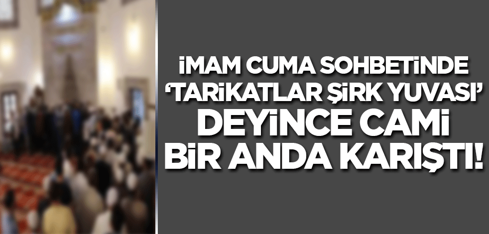 İmam Cuma sohbetinde 'tarikatlar şirk yuvası' deyince cami karıştı!