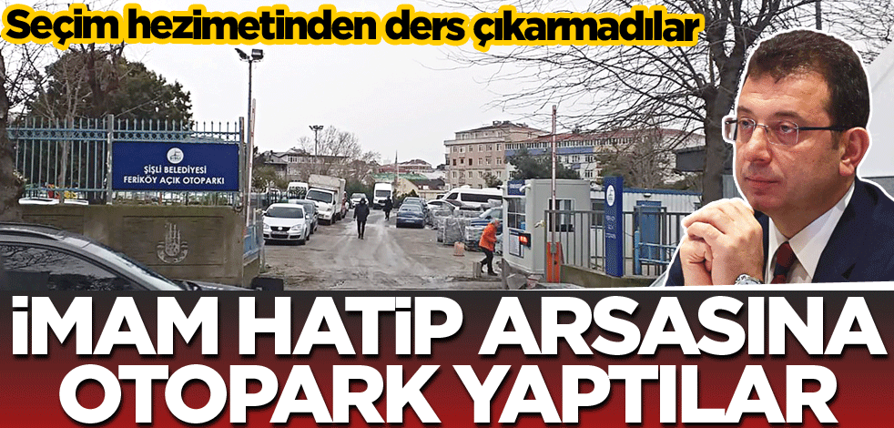 Seçim hezimetinden ders çıkarmadılar! İmam Hatip arsasını otopark yaptılar
