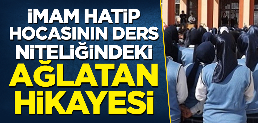İmam Hatip hocasının ders niteliğindeki ağlatan hikayesi