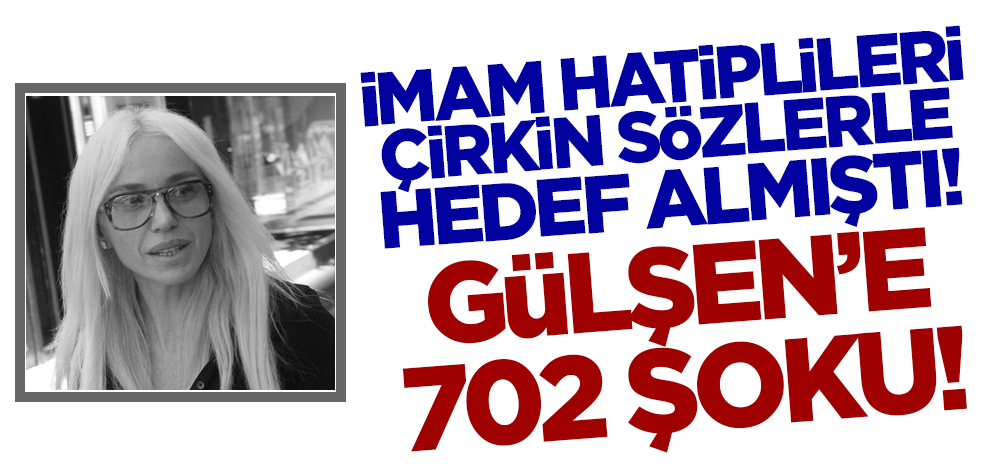 İmam Hatiplileri çirkin sözlerle hedef almıştı! Gülşen'e 702 şoku!