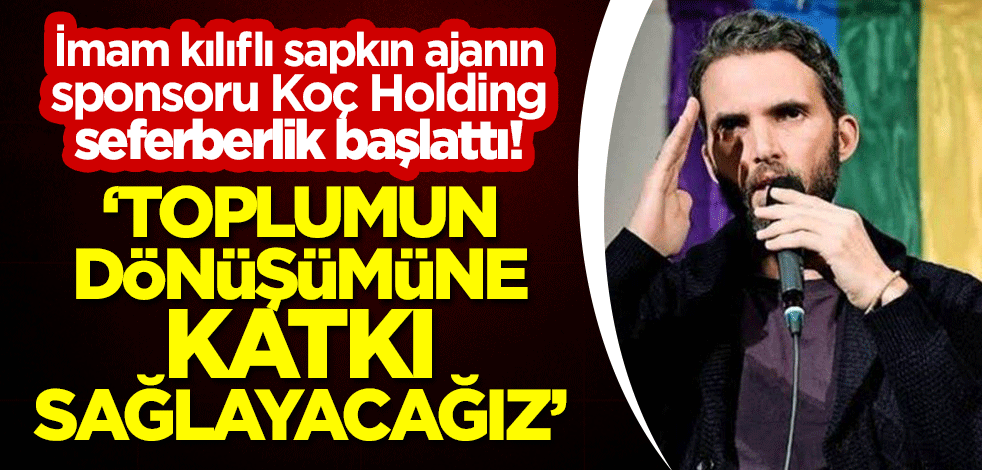 İmam kılıflı sapkın ajanın sponsoru Koç Holding, seferberlik başlattı! "Toplumun dönüşümüne katkı sağlayacağız"