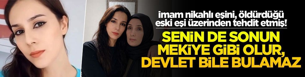 İmam nikahlı eşini, öldürdüğü eski eşi üzerinden tehdit etmiş! Senin de sonun Mekiye gibi olur, devlet bile bulamaz!