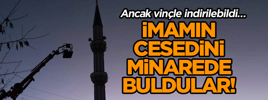 İmamın cesedini minarede buldular! Ancak vinçle indirilebildi…