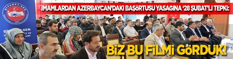 İmamlardan Azerbaycan’daki başörtüsü yasağına '28 Şubat'lı tepki: Biz bu filmi daha önce gördük!