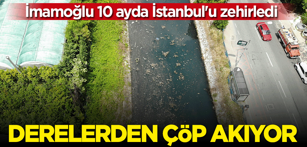 İmamoğlu 10 ayda İstanbul'u zehirledi: Derelerden çöp akıyor