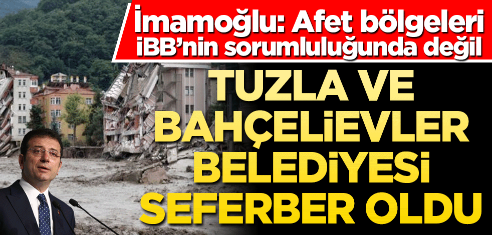 İmamoğlu, "Afet bölgeleri İBB'nin sorumluluğunda değil demişti" Tuzla ve Bahçelievler belediyeleri seferber oldu
