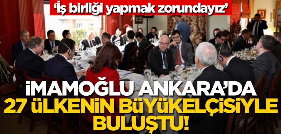 İmamoğlu Ankara’da 27 ülkenin büyükelçisiyle görüştü! "İş birliği yapmak zorundayız"