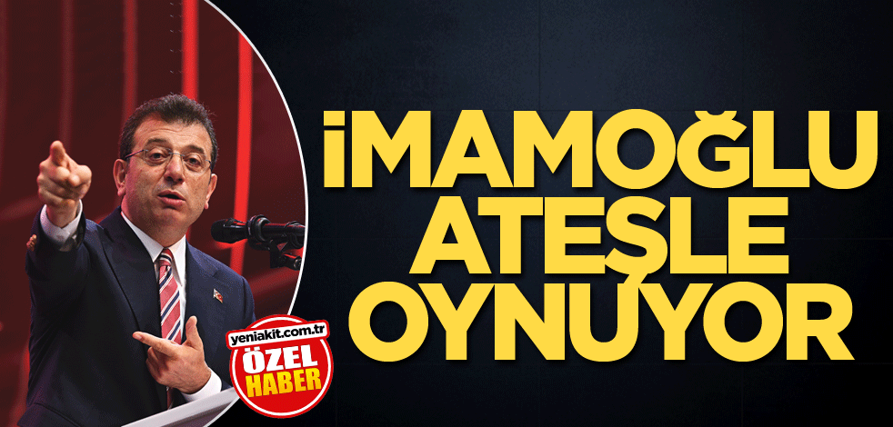 İmamoğlu ateşle oynuyor