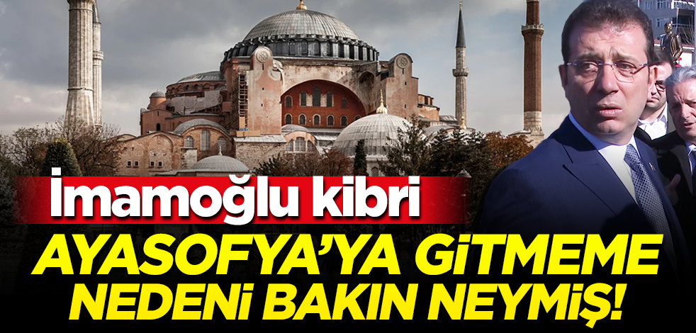 İmamoğlu Ayasofya'ya neden gitmeyeceğini açıkladı