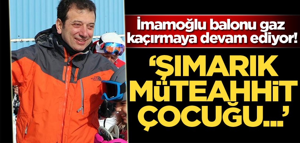 İmamoğlu balonu gaz kaçırmaya devam ediyor! ''Şımarık müteahhit çocuğu...''