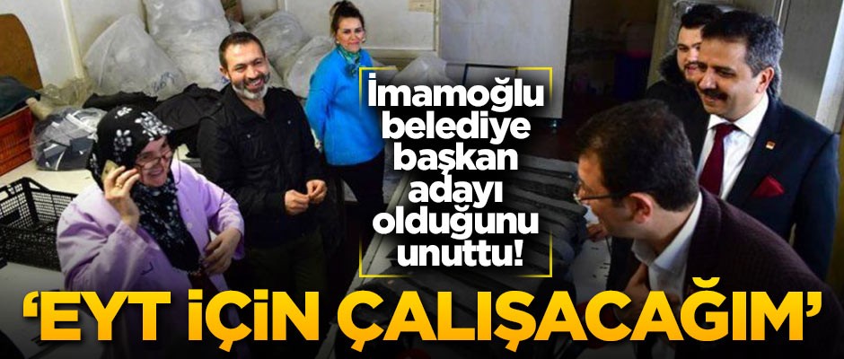 İmamoğlu belediye başkan adayı olduğunu unuttu! 'EYT için çalışacağım'