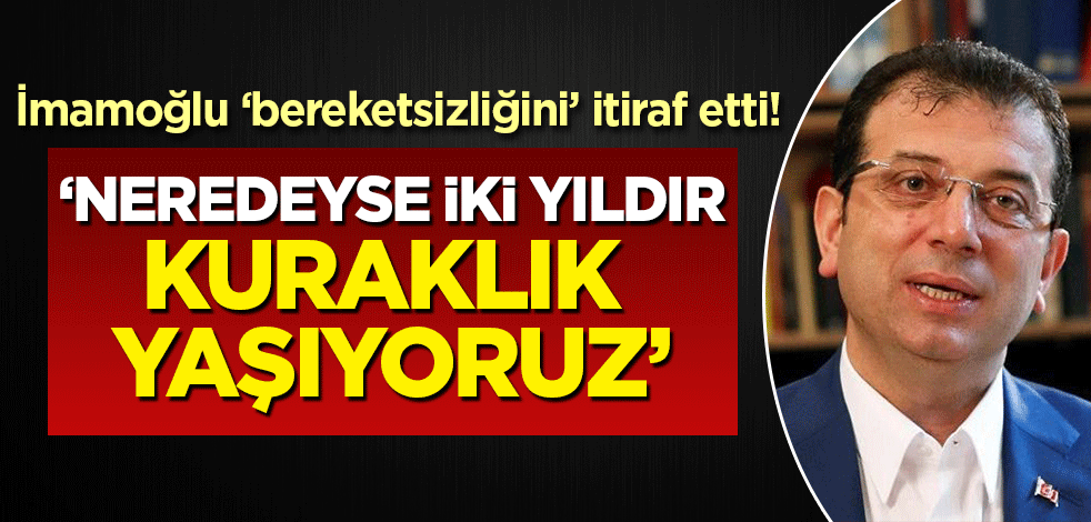 İmamoğlu bereketsizliğini itiraf etti: 'Neredeyse iki yıldır kuraklık yaşıyoruz'