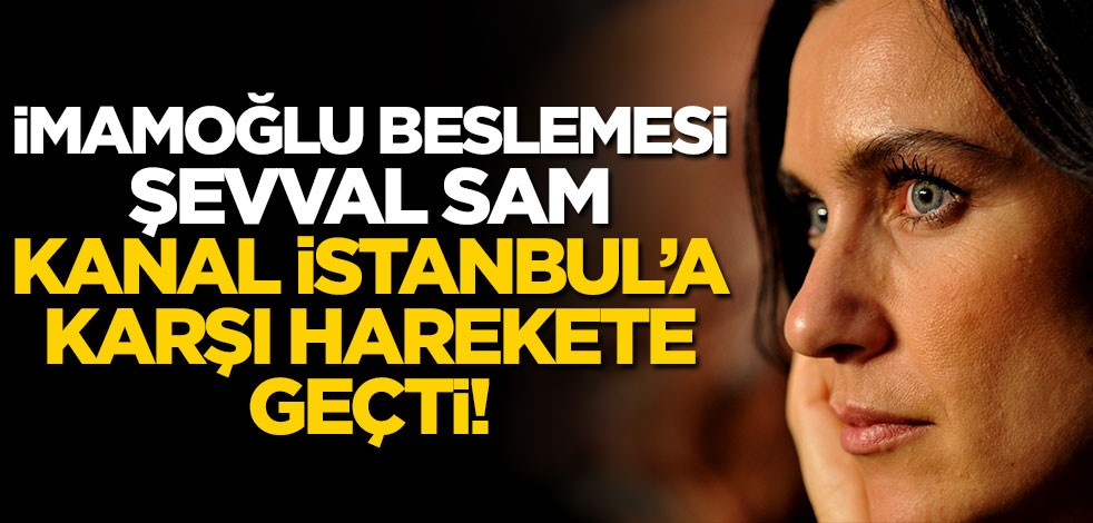 İmamoğlu beslemesi Şevval Sam Kanal İstanbul’a karşı harekete geçti!