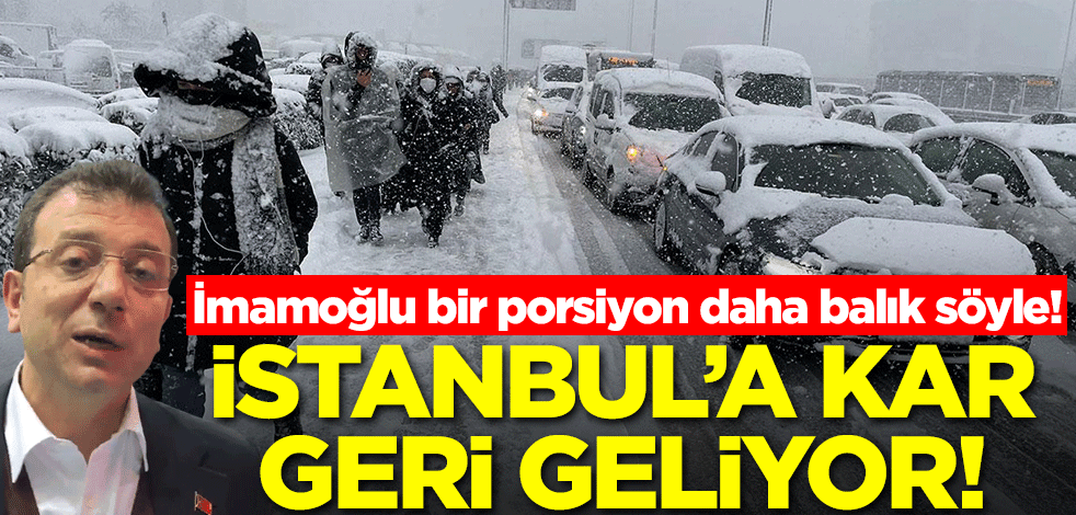 İmamoğlu bir porsiyon daha balık söyle! İstanbul'a kar geri geliyor