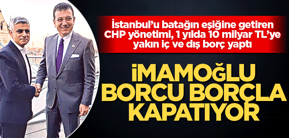 İmamoğlu, borcu borçla kapatıyor