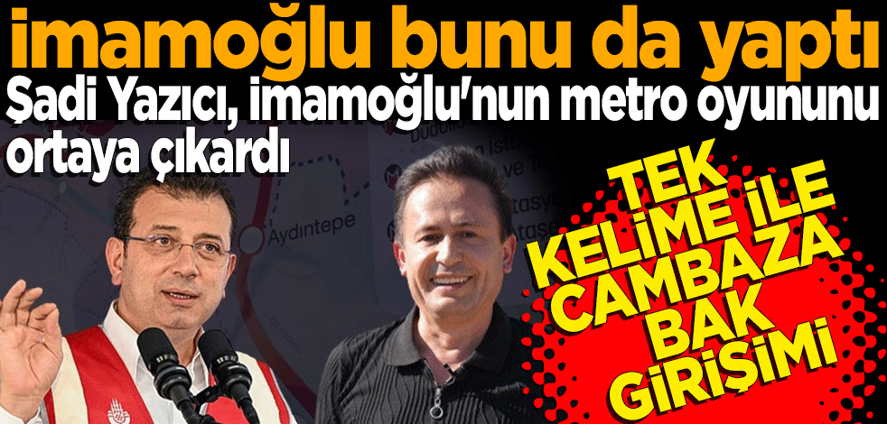 İmamoğlu bunu da yaptı! Şadi Yazıcı Ekrem İmamoğlu'nun metro oyununu ortaya çıkardı: Tek kelimeyle cambaza bak girişimi