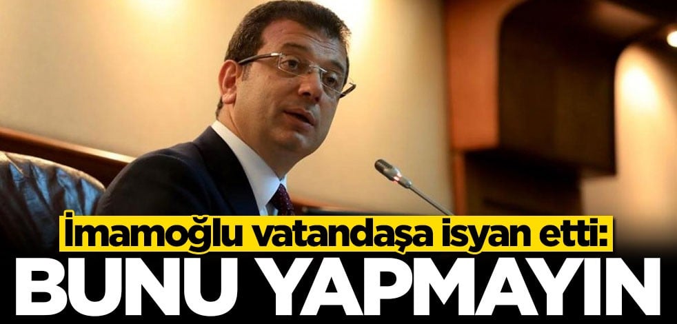 İmamoğlu çağrılara kulak asmayan vatandaşlara isyan etti: Bunu yapmayın