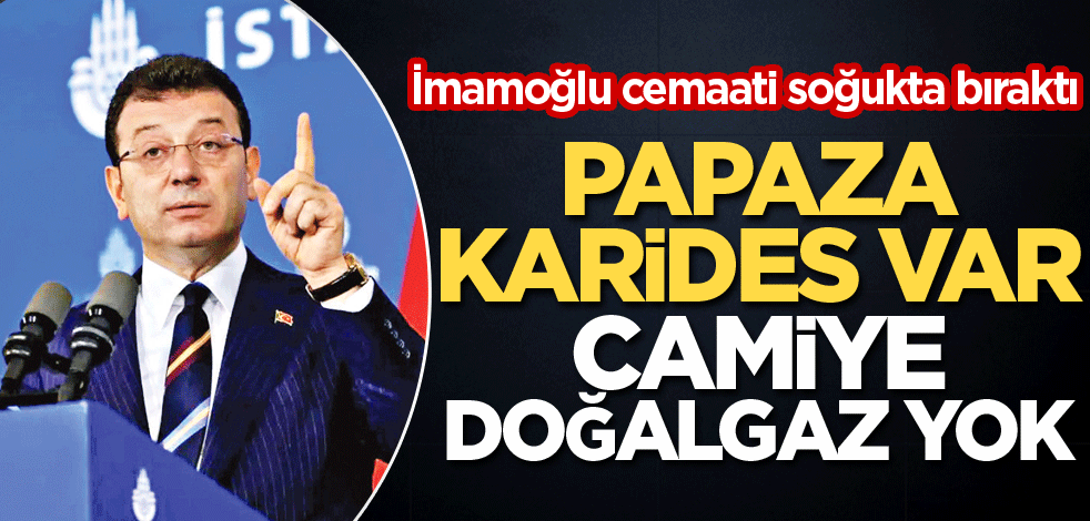 İmamoğlu cemaati soğukta bıraktı! Papaza karides var camiye doğalgaz yok