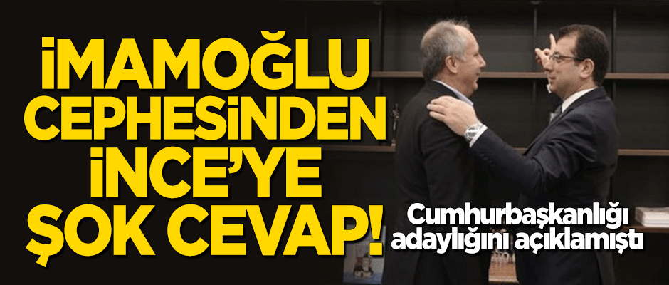 İmamoğlu cephesinden Muharrem İnce'ye Cumhurbaşkanlığı adaylığı için şok cevap!